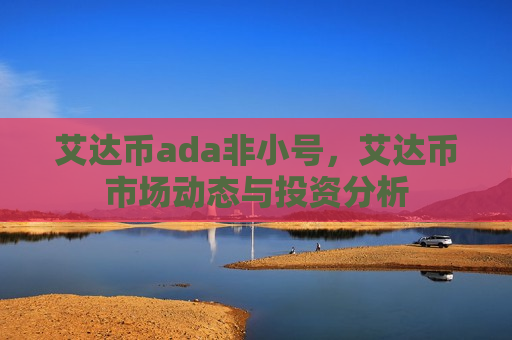 艾达币ada非小号,艾达币市场动态与投资分析-第1张图片-币圈网 艾达币ada非小号,艾达币市场动态与投资分析-第1张图片-币圈网