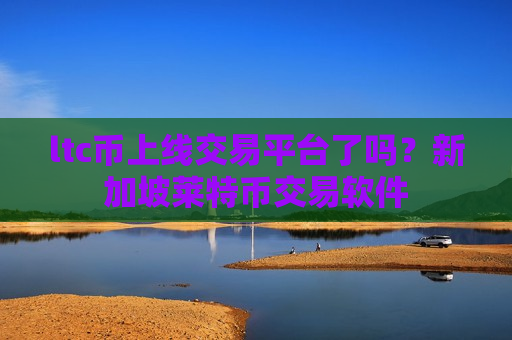 ltc币上线交易平台了吗？新加坡莱特币交易软件-第1张图片-币圈网