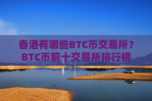 香港有哪些BTC币交易所?BTC币前十交易所排行榜-第1张图片-币圈网 香港有哪些BTC币交易所?BTC币前十交易所排行榜-第1张图片-币圈网
