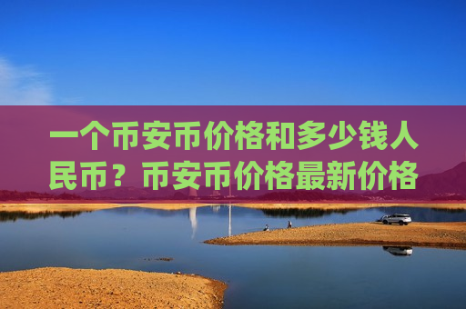 一个币安币价格和多少钱人民币?币安币价格最新价格走势(现价5226.38元)-第1张图片-币圈网 一个币安币价格和多少钱人民币?币安币价格最新价格走势(现价5226.38元)-第1张图片-币圈网