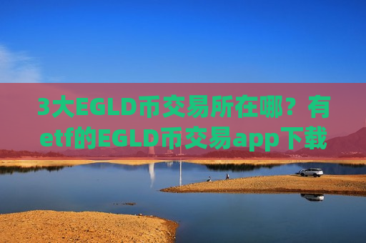 3大EGLD币交易所在哪?有etf的EGLD币交易app下载-第1张图片-币圈网 3大EGLD币交易所在哪?有etf的EGLD币交易app下载-第1张图片-币圈网