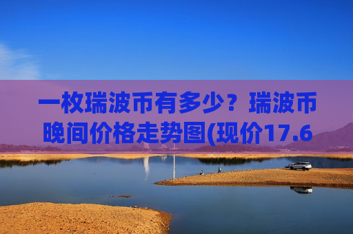 一枚瑞波币有多少?瑞波币晚间价格走势图(现价17.6605元)-第1张图片-币圈网 一枚瑞波币有多少?瑞波币晚间价格走势图(现价17.6605元)-第1张图片-币圈网