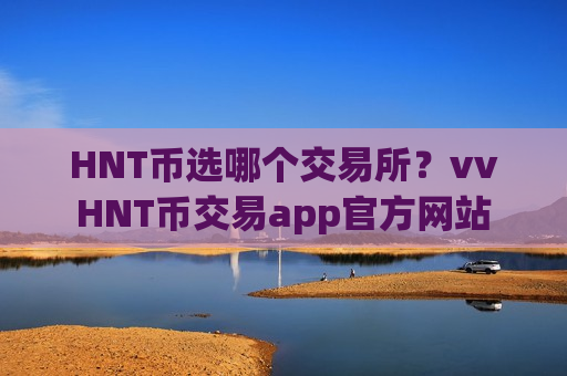 HNT币选哪个交易所?vvHNT币交易app官方网站-第1张图片-币圈网 HNT币选哪个交易所?vvHNT币交易app官方网站-第1张图片-币圈网