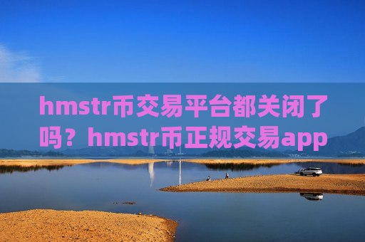 hmstr币交易平台都关闭了吗?hmstr币正规交易app下载排行-第1张图片-币圈网 hmstr币交易平台都关闭了吗?hmstr币正规交易app下载排行-第1张图片-币圈网