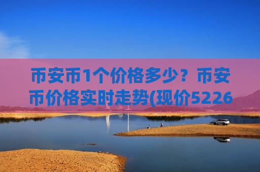 币安币1个价格多少?币安币价格实时走势(现价5226.05元)-第1张图片-币圈网 币安币1个价格多少?币安币价格实时走势(现价5226.05元)-第1张图片-币圈网
