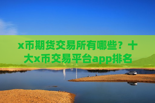 x币期货交易所有哪些？十大x币交易平台app排名-第1张图片-币圈网