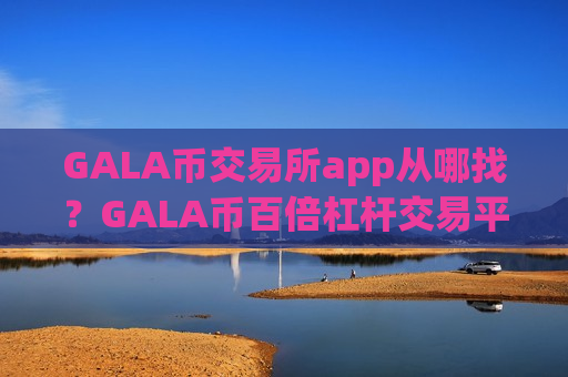 GALA币交易所app从哪找?GALA币百倍杠杆交易平台app-第1张图片-币圈网 GALA币交易所app从哪找?GALA币百倍杠杆交易平台app-第1张图片-币圈网