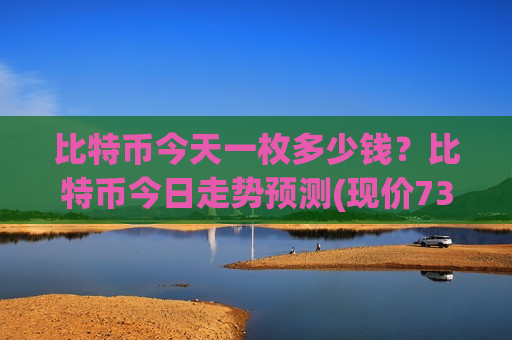 比特币今天一枚多少钱?比特币今日走势预测(现价738189.9元)-第1张图片-币圈网 比特币今天一枚多少钱?比特币今日走势预测(现价738189.9元)-第1张图片-币圈网