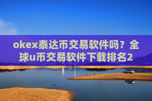 okex泰达币交易软件吗?全球u币交易软件下载排名2025-第1张图片-币圈网 okex泰达币交易软件吗?全球u币交易软件下载排名2025-第1张图片-币圈网