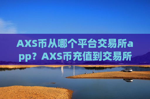 AXS币从哪个平台交易所app？AXS币充值到交易所app下载