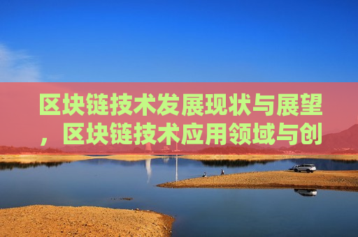 区块链技术发展现状与展望,区块链技术应用领域与创新趋势-第1张图片-币圈网 区块链技术发展现状与展望,区块链技术应用领域与创新趋势-第1张图片-币圈网