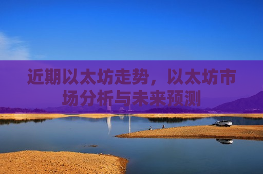 近期以太坊走势，以太坊市场分析与未来预测-第1张图片-币圈网
