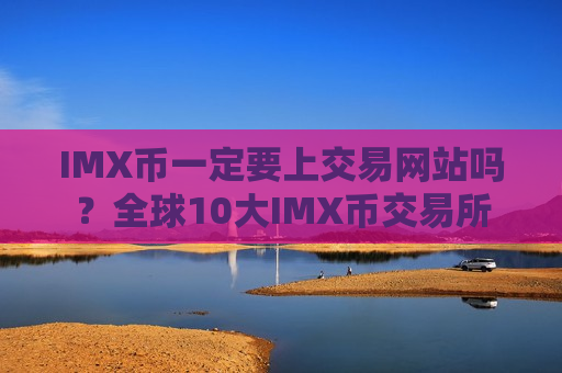 IMX币一定要上交易网站吗?全球10大IMX币交易所-第1张图片-币圈网 IMX币一定要上交易网站吗?全球10大IMX币交易所-第1张图片-币圈网