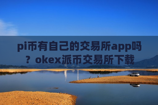 pi币有自己的交易所app吗？okex派币交易所下载-第1张图片-币圈网