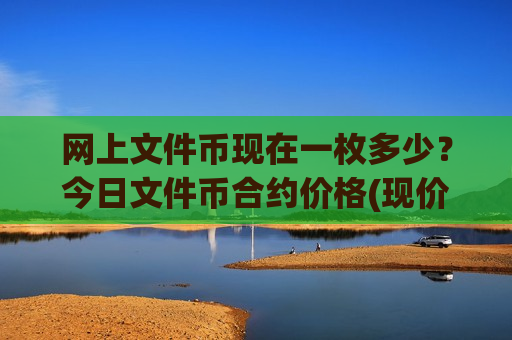 网上文件币现在一枚多少?今日文件币合约价格(现价48.9552元)-第1张图片-币圈网 网上文件币现在一枚多少?今日文件币合约价格(现价48.9552元)-第1张图片-币圈网