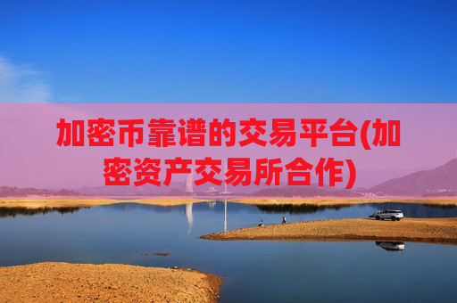 加密币靠谱的交易平台(加密资产交易所合作)-第1张图片-币圈网 加密币靠谱的交易平台(加密资产交易所合作)-第1张图片-币圈网