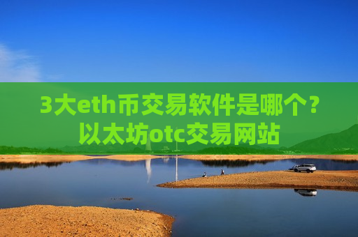 3大eth币交易软件是哪个?以太坊otc交易网站-第1张图片-币圈网 3大eth币交易软件是哪个?以太坊otc交易网站-第1张图片-币圈网