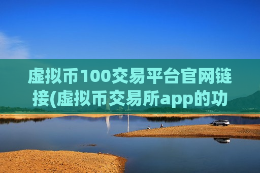 虚拟币100交易平台官网链接(虚拟币交易所app的功能分析)-第1张图片-币圈网 虚拟币100交易平台官网链接(虚拟币交易所app的功能分析)-第1张图片-币圈网
