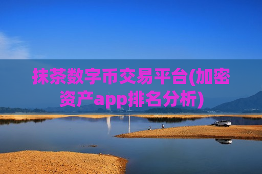 抹茶数字币交易平台(加密资产app排名分析)-第1张图片-币圈网 抹茶数字币交易平台(加密资产app排名分析)-第1张图片-币圈网