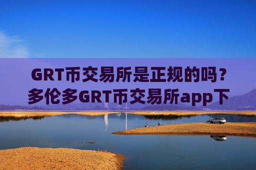 GRT币交易所是正规的吗？多伦多GRT币交易所app下载-第1张图片-币圈网