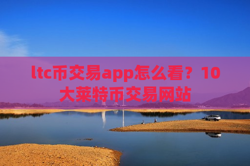 ltc币交易app怎么看？10大莱特币交易网站-第1张图片-币圈网