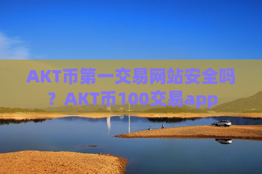 AKT币第一交易网站安全吗?AKT币100交易app-第1张图片-币圈网 AKT币第一交易网站安全吗?AKT币100交易app-第1张图片-币圈网