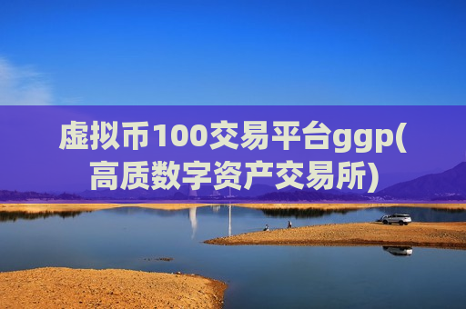 虚拟币100交易平台ggp(高质数字资产交易所)-第1张图片-币圈网 虚拟币100交易平台ggp(高质数字资产交易所)-第1张图片-币圈网