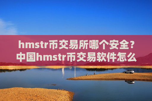 hmstr币交易所哪个安全?中国hmstr币交易软件怎么样-第1张图片-币圈网 hmstr币交易所哪个安全?中国hmstr币交易软件怎么样-第1张图片-币圈网