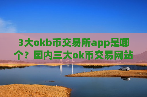 3大okb币交易所app是哪个?国内三大ok币交易网站-第1张图片-币圈网 3大okb币交易所app是哪个?国内三大ok币交易网站-第1张图片-币圈网