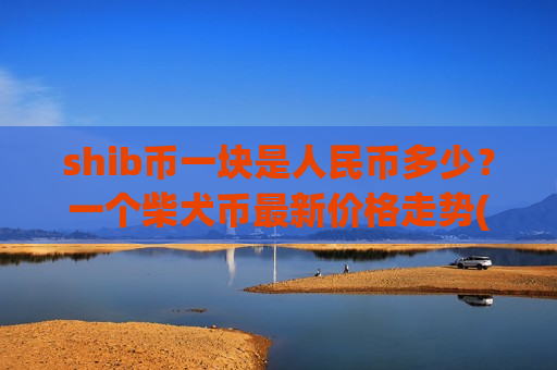 shib币一块是人民币多少?一个柴犬币最新价格走势(现价0.00020379元)-第1张图片-币圈网 shib币一块是人民币多少?一个柴犬币最新价格走势(现价0.00020379元)-第1张图片-币圈网