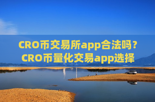CRO币交易所app合法吗?CRO币量化交易app选择-第1张图片-币圈网 CRO币交易所app合法吗?CRO币量化交易app选择-第1张图片-币圈网