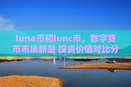 luna币和lunc币,数字货币市场新星 投资价值对比分析-第1张图片-币圈网 luna币和lunc币,数字货币市场新星 投资价值对比分析-第1张图片-币圈网