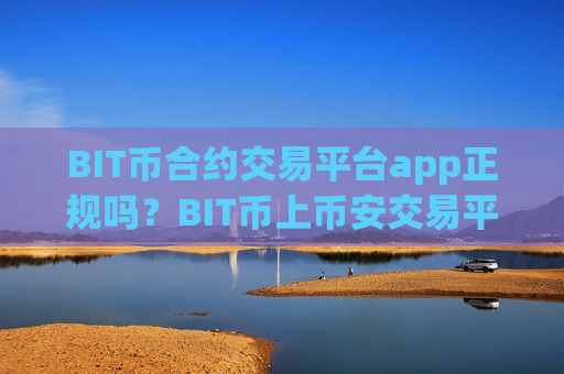 BIT币合约交易平台app正规吗?BIT币上币安交易平台app-第1张图片-币圈网 BIT币合约交易平台app正规吗?BIT币上币安交易平台app-第1张图片-币圈网