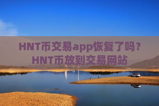 HNT币交易app恢复了吗?HNT币放到交易网站-第1张图片-币圈网 HNT币交易app恢复了吗?HNT币放到交易网站-第1张图片-币圈网