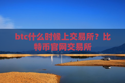 btc什么时候上交易所？比特币官网交易所-第1张图片-币圈网