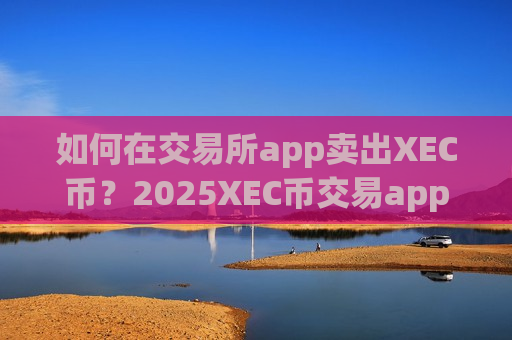 如何在交易所app卖出XEC币?2025XEC币交易app下载app排行-第1张图片-币圈网 如何在交易所app卖出XEC币?2025XEC币交易app下载app排行-第1张图片-币圈网