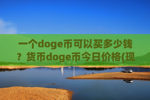 一个doge币可以买多少钱?货币doge币今日价格(现价2.9164元)-第1张图片-币圈网 一个doge币可以买多少钱?货币doge币今日价格(现价2.9164元)-第1张图片-币圈网