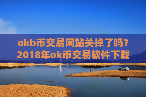okb币交易网站关掉了吗?2018年ok币交易软件下载-第1张图片-币圈网 okb币交易网站关掉了吗?2018年ok币交易软件下载-第1张图片-币圈网