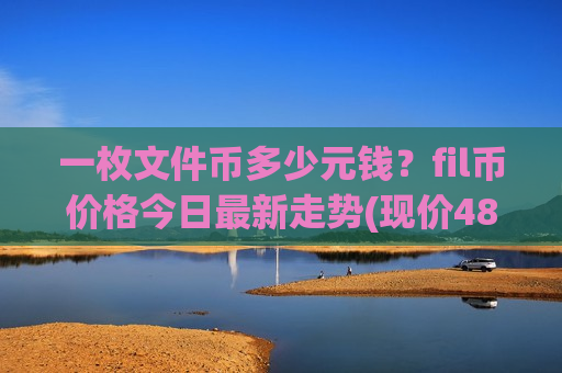 一枚文件币多少元钱？fil币价格今日最新走势(现价48.7298元)-第1张图片-币圈网