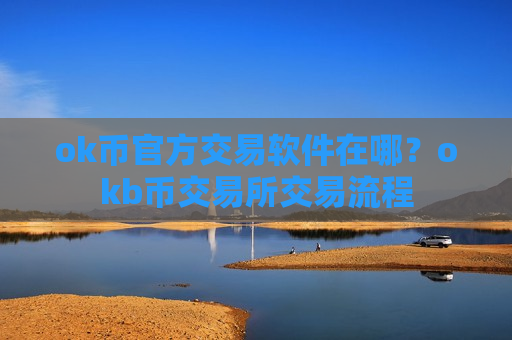 ok币官方交易软件在哪?okb币交易所交易流程-第1张图片-币圈网 ok币官方交易软件在哪?okb币交易所交易流程-第1张图片-币圈网