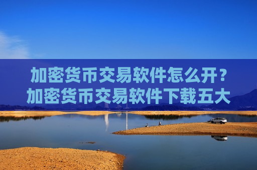 加密货币交易软件怎么开?加密货币交易软件下载五大平台-第1张图片-币圈网 加密货币交易软件怎么开?加密货币交易软件下载五大平台-第1张图片-币圈网