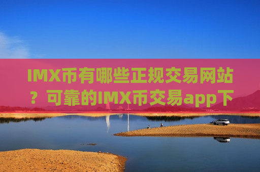 IMX币有哪些正规交易网站?可靠的IMX币交易app下载有哪些-第1张图片-币圈网 IMX币有哪些正规交易网站?可靠的IMX币交易app下载有哪些-第1张图片-币圈网