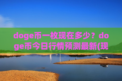 doge币一枚现在多少?doge币今日行情预测最新(现价2.9176元)-第1张图片-币圈网 doge币一枚现在多少?doge币今日行情预测最新(现价2.9176元)-第1张图片-币圈网