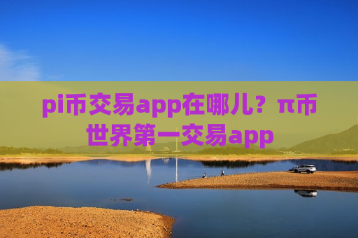 pi币交易app在哪儿?π币世界第一交易app-第1张图片-币圈网 pi币交易app在哪儿?π币世界第一交易app-第1张图片-币圈网