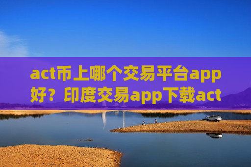 act币上哪个交易平台app好?印度交易app下载act币-第1张图片-币圈网 act币上哪个交易平台app好?印度交易app下载act币-第1张图片-币圈网
