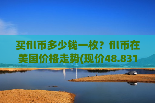 买fil币多少钱一枚？fil币在美国价格走势(现价48.8316元)-第1张图片-币圈网