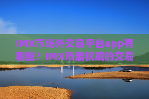 IMX币场外交易平台app有哪些？IMX币最权威的交易软件-第1张图片-币圈网