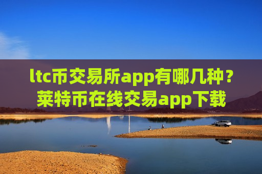 ltc币交易所app有哪几种?莱特币在线交易app下载-第1张图片-币圈网 ltc币交易所app有哪几种?莱特币在线交易app下载-第1张图片-币圈网