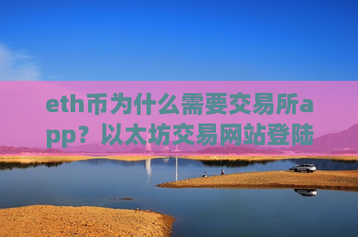 eth币为什么需要交易所app?以太坊交易网站登陆-第1张图片-币圈网 eth币为什么需要交易所app?以太坊交易网站登陆-第1张图片-币圈网