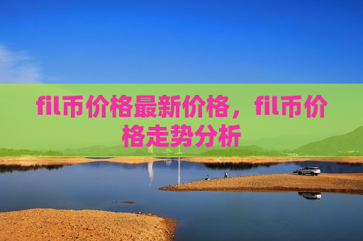 fil币价格最新价格,fil币价格走势分析-第1张图片-币圈网 fil币价格最新价格,fil币价格走势分析-第1张图片-币圈网